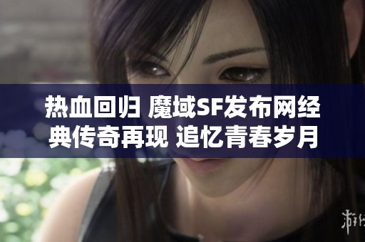 热血回归 魔域SF发布网经典传奇再现 追忆青春岁月