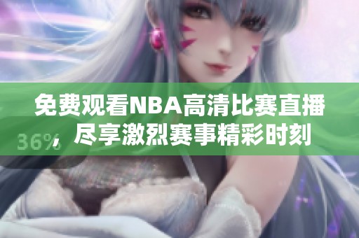 免费观看NBA高清比赛直播，尽享激烈赛事精彩时刻