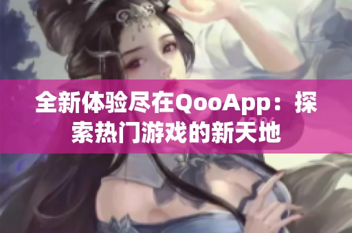 全新体验尽在QooApp：探索热门游戏的新天地