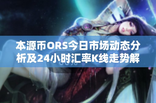 本源币ORS今日市场动态分析及24小时汇率K线走势解读