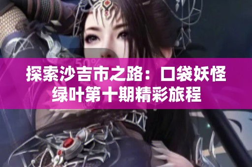 探索沙吉市之路：口袋妖怪绿叶第十期精彩旅程