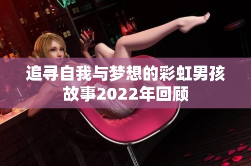 追寻自我与梦想的彩虹男孩故事2022年回顾