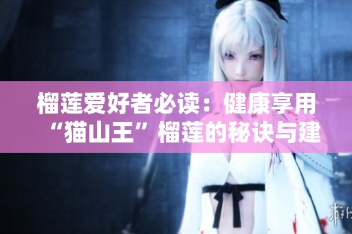 榴莲爱好者必读：健康享用“猫山王”榴莲的秘诀与建议
