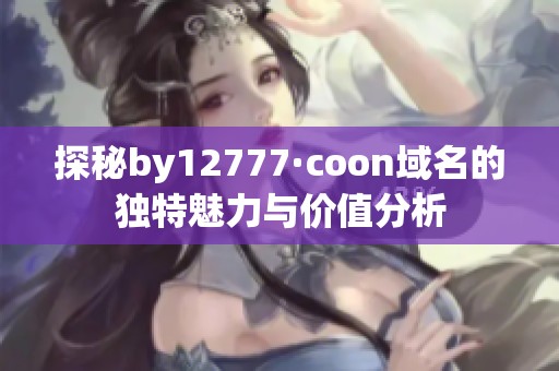 探秘by12777·coon域名的独特魅力与价值分析