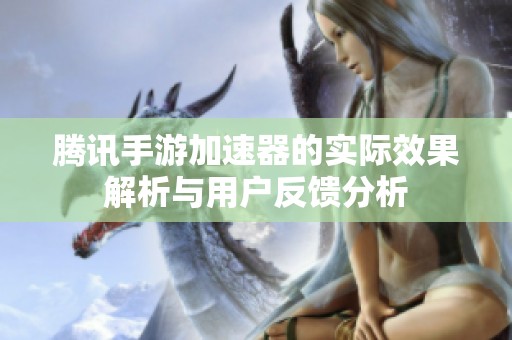 腾讯手游加速器的实际效果解析与用户反馈分析
