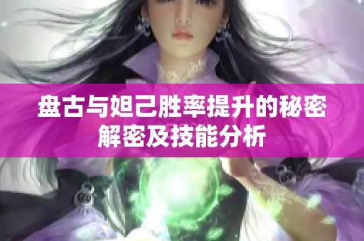 盘古与妲己胜率提升的秘密解密及技能分析