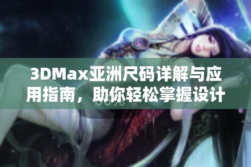 3DMax亚洲尺码详解与应用指南，助你轻松掌握设计技巧