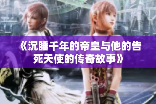 《沉睡千年的帝皇与他的告死天使的传奇故事》