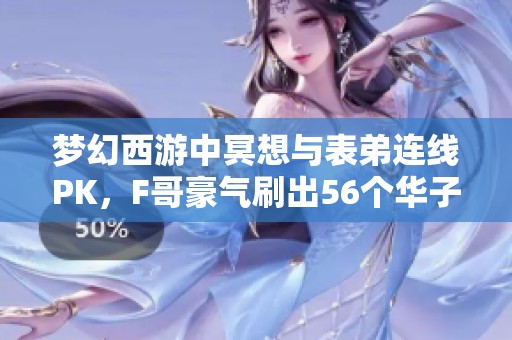 梦幻西游中冥想与表弟连线PK，F哥豪气刷出56个华子！