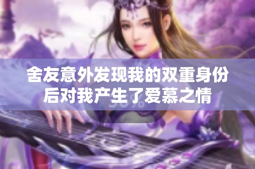 舍友意外发现我的双重身份后对我产生了爱慕之情