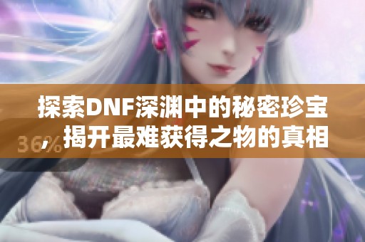 探索DNF深渊中的秘密珍宝，揭开最难获得之物的真相