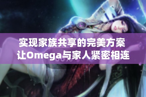 实现家族共享的完美方案 让Omega与家人紧密相连