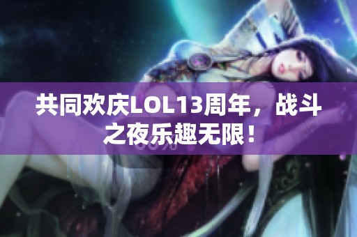 共同欢庆LOL13周年，战斗之夜乐趣无限！