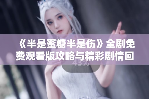 《半是蜜糖半是伤》全剧免费观看版攻略与精彩剧情回顾