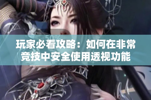 玩家必看攻略：如何在非常竞技中安全使用透视功能