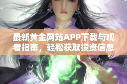 最新黄金网站APP下载与观看指南，轻松获取投资信息