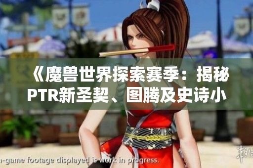 《魔兽世界探索赛季：揭秘PTR新圣契、图腾及史诗小物品》