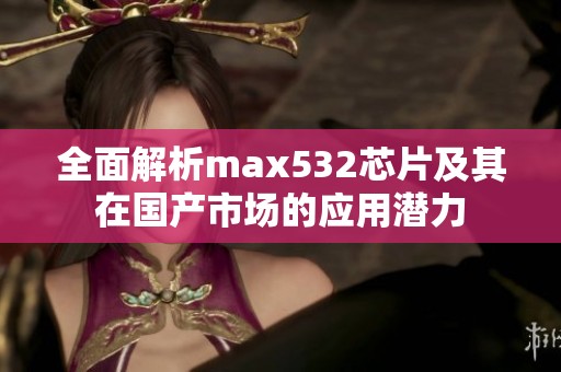 全面解析max532芯片及其在国产市场的应用潜力