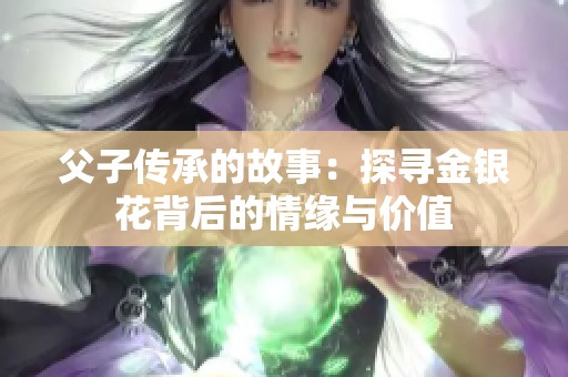 父子传承的故事：探寻金银花背后的情缘与价值