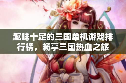趣味十足的三国单机游戏排行榜，畅享三国热血之旅