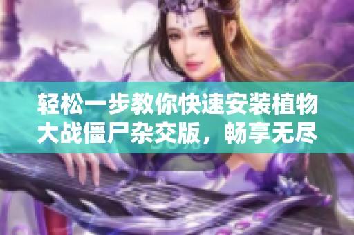 轻松一步教你快速安装植物大战僵尸杂交版，畅享无尽乐趣！