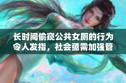 长时间偷窥公共女厕的行为令人发指，社会亟需加强管控措施