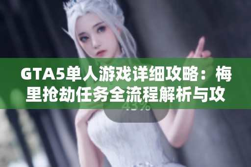GTA5单人游戏详细攻略：梅里抢劫任务全流程解析与攻略技巧