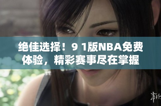 绝佳选择！9 1版NBA免费体验，精彩赛事尽在掌握