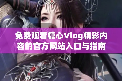 免费观看糖心Vlog精彩内容的官方网站入口与指南