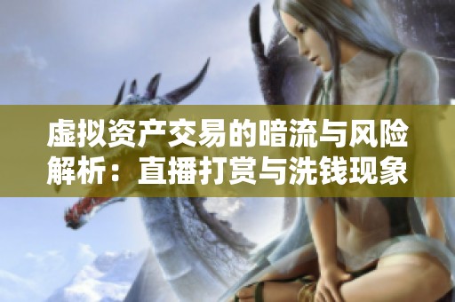 虚拟资产交易的暗流与风险解析：直播打赏与洗钱现象探讨