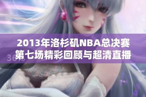 2013年洛杉矶NBA总决赛第七场精彩回顾与超清直播回放分析