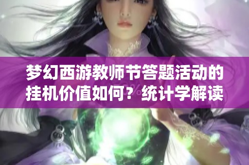 梦幻西游教师节答题活动的挂机价值如何？统计学解读