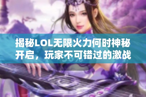 揭秘LOL无限火力何时神秘开启，玩家不可错过的激战时刻！