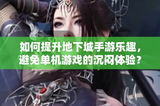 如何提升地下城手游乐趣，避免单机游戏的沉闷体验？