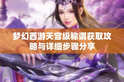 梦幻西游天宫级称谓获取攻略与详细步骤分享