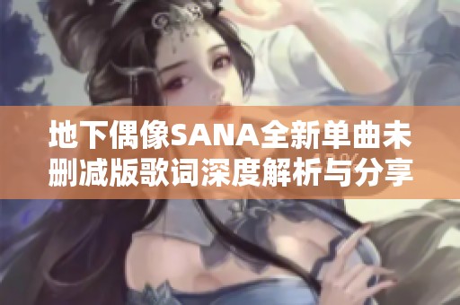 地下偶像SANA全新单曲未删减版歌词深度解析与分享