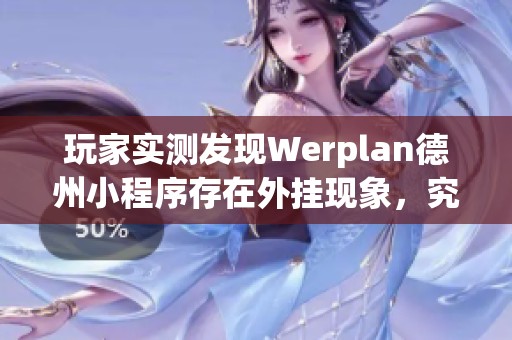 玩家实测发现Werplan德州小程序存在外挂现象，究竟如何开启？