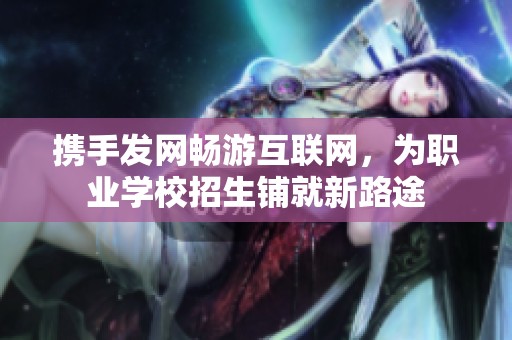 携手发网畅游互联网，为职业学校招生铺就新路途