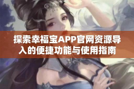 探索幸福宝APP官网资源导入的便捷功能与使用指南