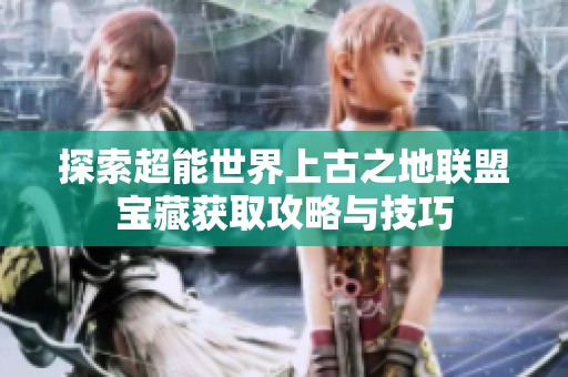 探索超能世界上古之地联盟宝藏获取攻略与技巧