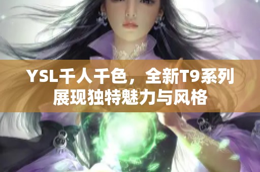 YSL千人千色，全新T9系列展现独特魅力与风格