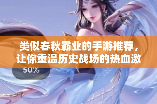 类似春秋霸业的手游推荐，让你重温历史战场的热血激情