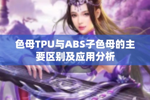 色母TPU与ABS子色母的主要区别及应用分析