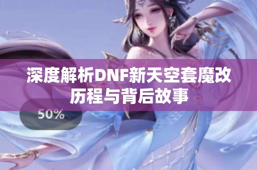 深度解析DNF新天空套魔改历程与背后故事