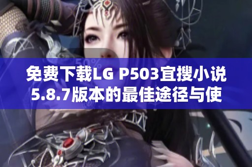 免费下载LG P503宜搜小说5.8.7版本的最佳途径与使用技巧