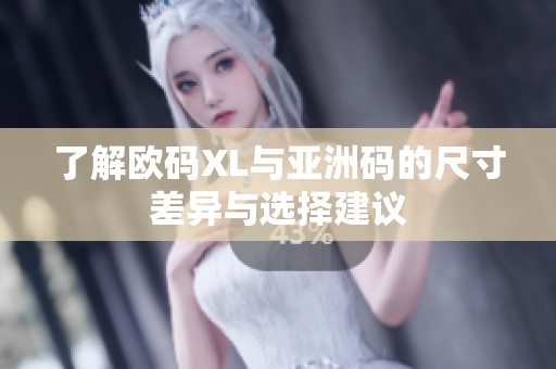 了解欧码XL与亚洲码的尺寸差异与选择建议