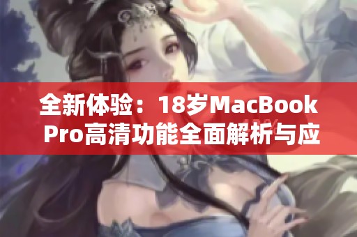 全新体验：18岁MacBook Pro高清功能全面解析与应用展示