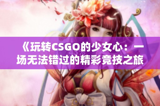 《玩转CSGO的少女心：一场无法错过的精彩竞技之旅》