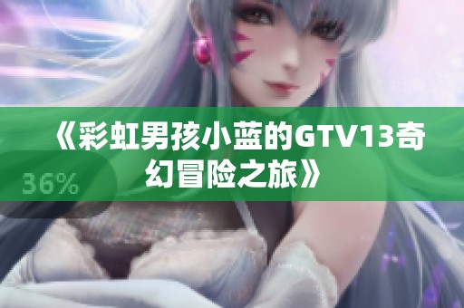 《彩虹男孩小蓝的GTV13奇幻冒险之旅》