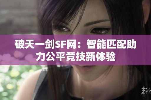 破天一剑SF网：智能匹配助力公平竞技新体验